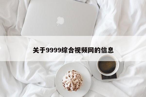 关于9999综合视频网的信息