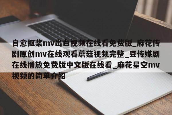 自愈抠桨mv出白视频在线看免费版_麻花传剧原创mv在线观看蘑菇视频完整_豆传媒剧在线播放免费版中文版在线看_麻花星空mv视频的简单介绍