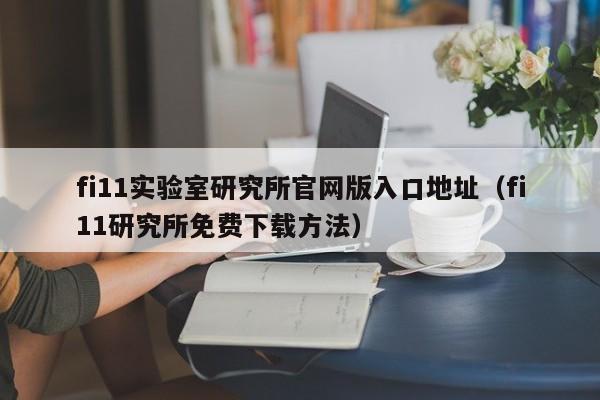 fi11实验室研究所官网版入口地址（fi11研究所免费下载方法）