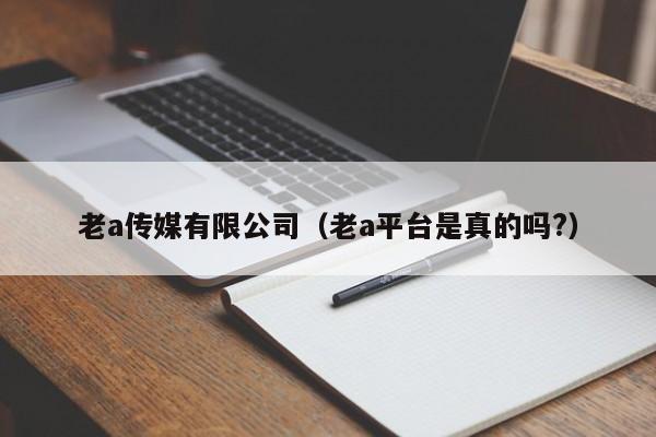 老a传媒有限公司（老a平台是真的吗?）