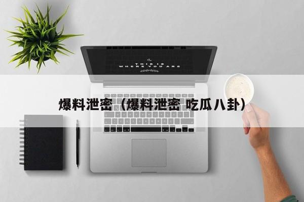爆料泄密（爆料泄密 吃瓜八卦）