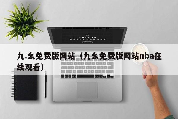 九.幺免费版网站（九幺免费版网站nba在线观看）