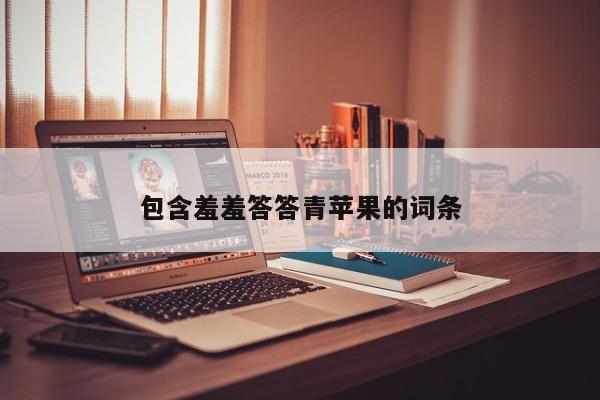 包含羞羞答答青苹果的词条