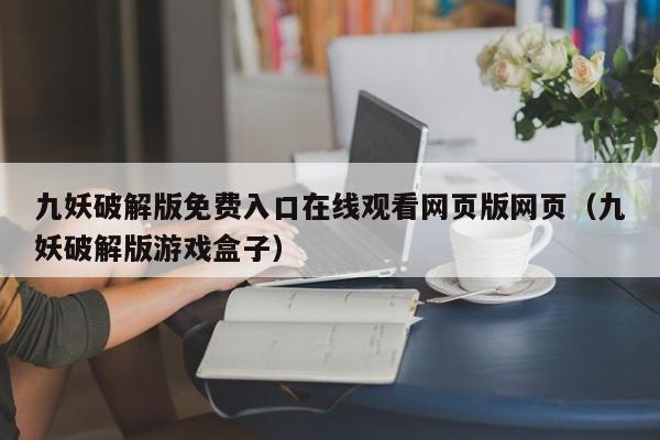 九妖破解版免费入口在线观看网页版网页（九妖破解版游戏盒子）