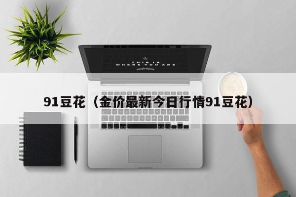 91豆花（金价最新今日行情91豆花）