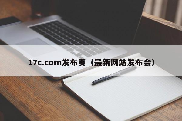 17c.com发布页（最新网站发布会）