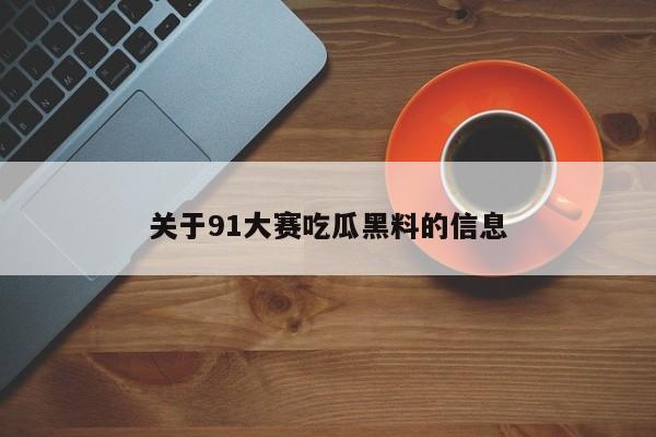 关于91大赛吃瓜黑料的信息