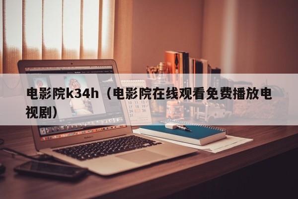 电影院k34h（电影院在线观看免费播放电视剧）