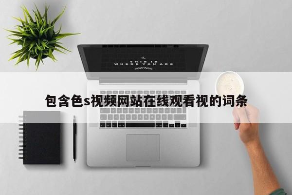 包含色s视频网站在线观看视的词条