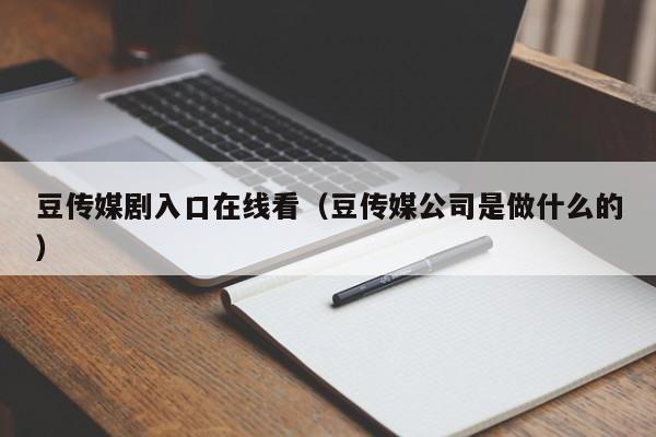 豆传媒剧入口在线看（豆传媒公司是做什么的）