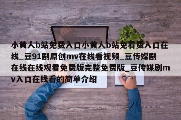 小黄人b站免费入口小黄人b站免看费入口在线_豆91剧原创mv在线看视频_豆传媒剧在线在线观看免费版完整免费版_豆传媒剧mv入口在线看的简单介绍