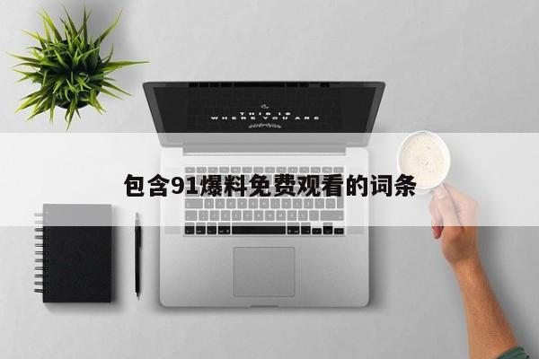 包含91爆料免费观看的词条