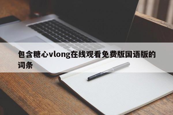 包含糖心vlong在线观看免费版国语版的词条