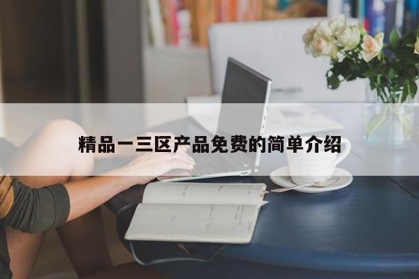 精品一三区产品免费的简单介绍
