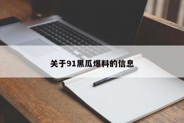 关于91黑瓜爆料的信息