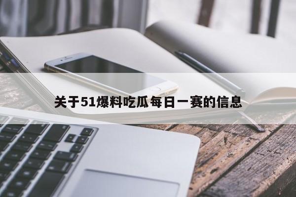 关于51爆料吃瓜每日一赛的信息