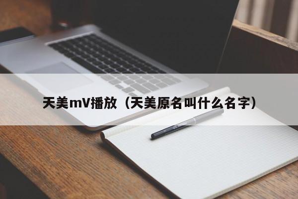 天美mV播放（天美原名叫什么名字）