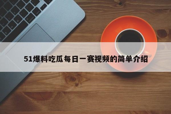 51爆料吃瓜每日一赛视频的简单介绍