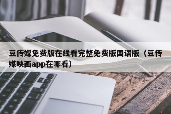 豆传媒免费版在线看完整免费版国语版（豆传媒映画app在哪看）