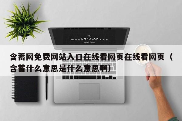 含蓄网免费网站入口在线看网页在线看网页（含蓄什么意思是什么意思啊）