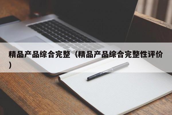 精品产品综合完整（精品产品综合完整性评价）