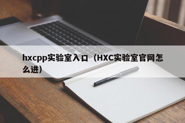 hxcpp实验室入口（HXC实验室官网怎么进）