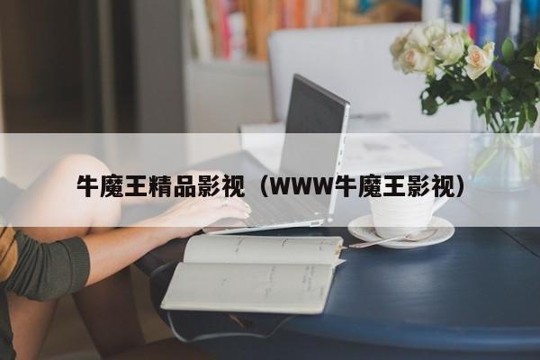 牛魔王精品影视（WWW牛魔王影视）
